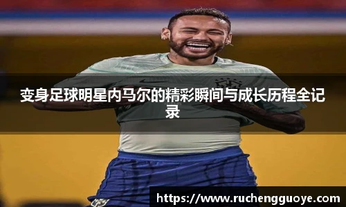 变身足球明星内马尔的精彩瞬间与成长历程全记录