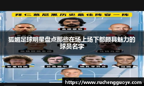 狐媚足球明星盘点那些在场上场下都颇具魅力的球员名字
