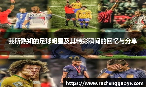 我所熟知的足球明星及其精彩瞬间的回忆与分享
